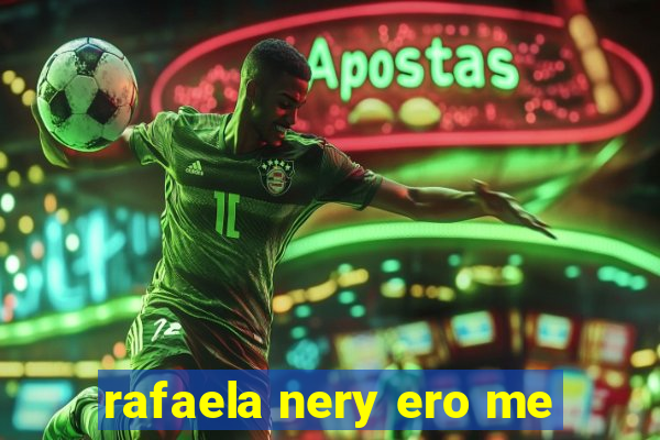 rafaela nery ero me