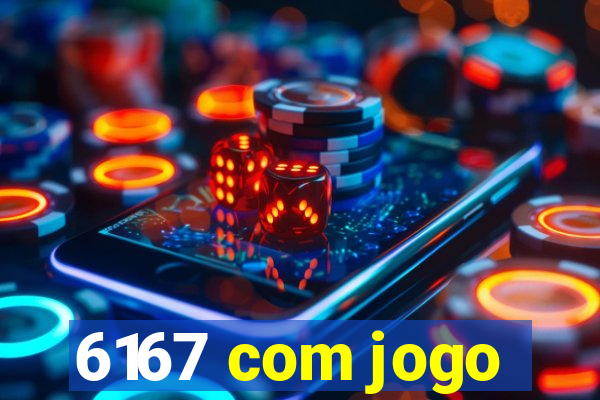 6167 com jogo