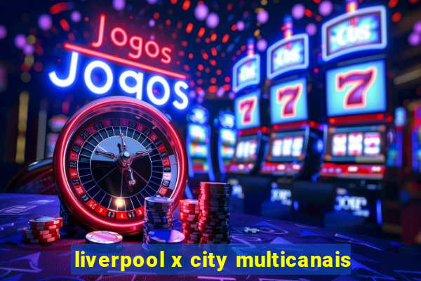 liverpool x city multicanais