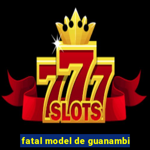 fatal model de guanambi