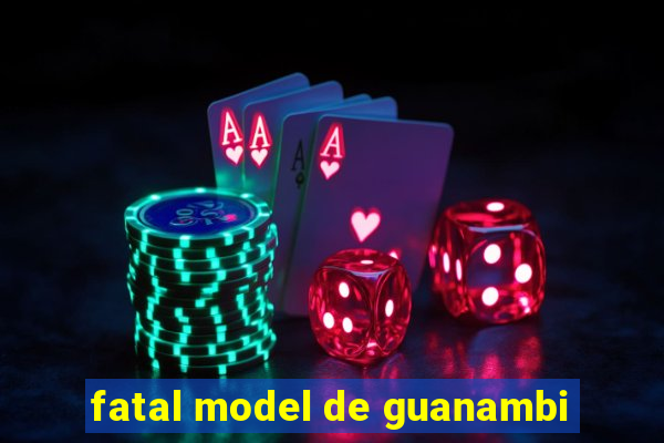 fatal model de guanambi