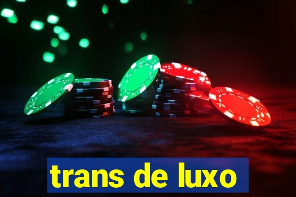 trans de luxo