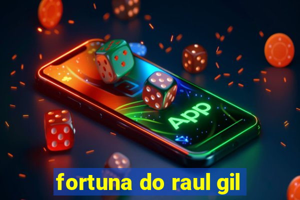 fortuna do raul gil