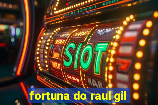 fortuna do raul gil