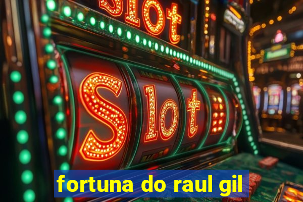 fortuna do raul gil