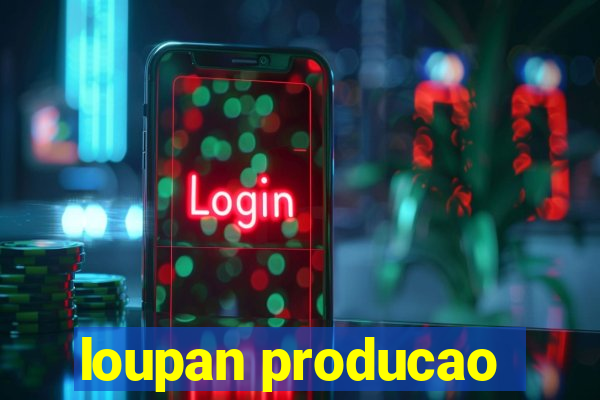 loupan producao