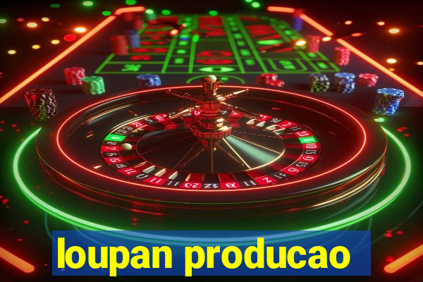 loupan producao