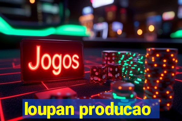 loupan producao