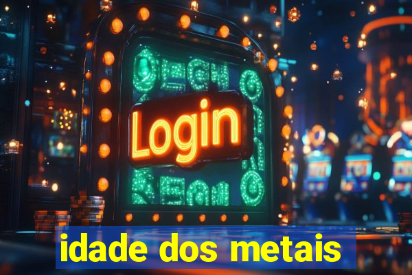 idade dos metais