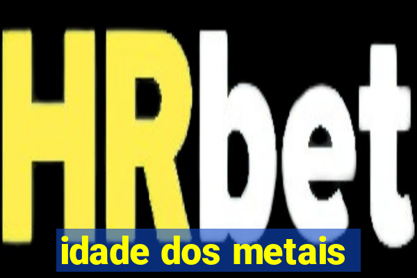 idade dos metais