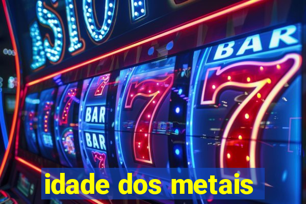 idade dos metais