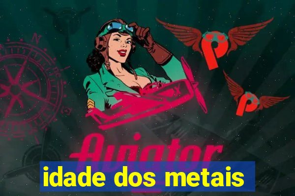 idade dos metais