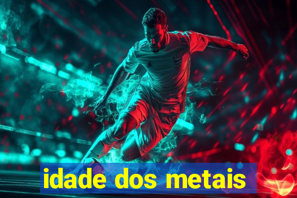 idade dos metais