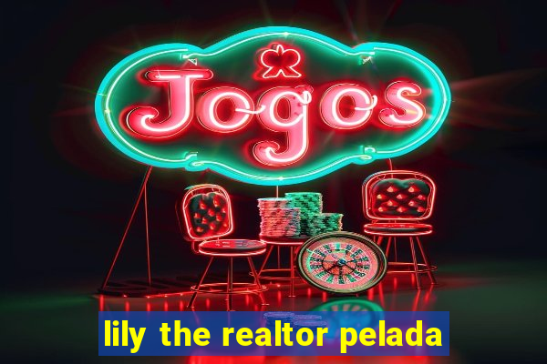 lily the realtor pelada