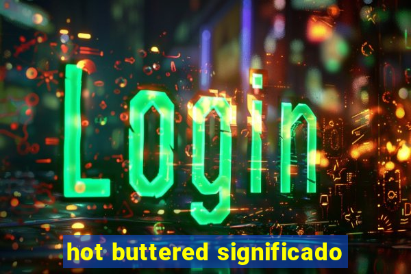 hot buttered significado