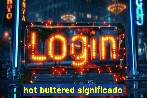 hot buttered significado