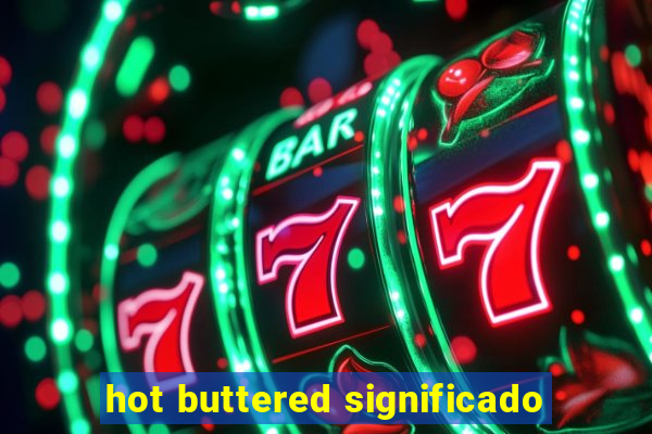 hot buttered significado