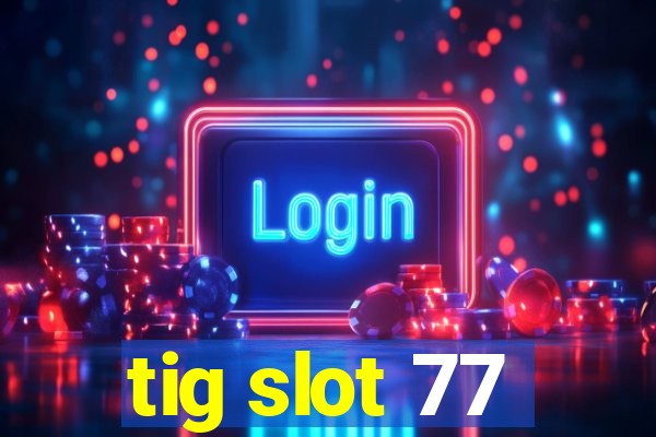 tig slot 77