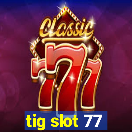 tig slot 77