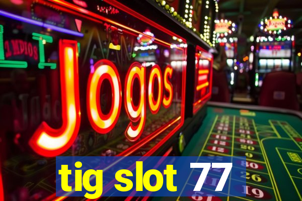 tig slot 77