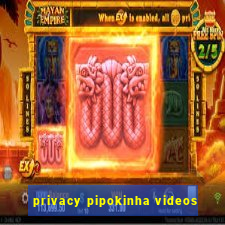 privacy pipokinha videos