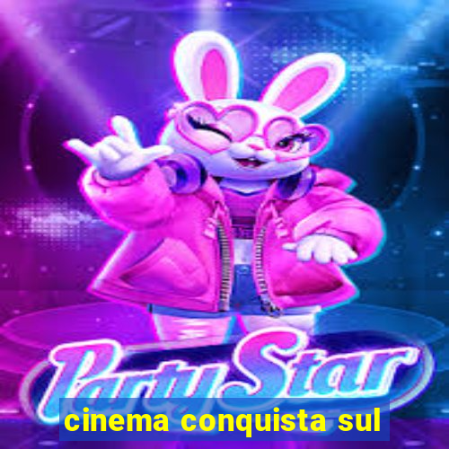 cinema conquista sul