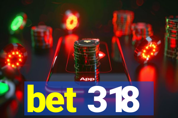 bet 318