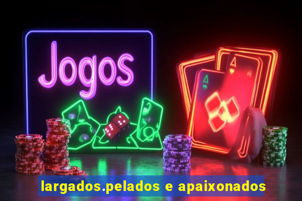 largados.pelados e apaixonados