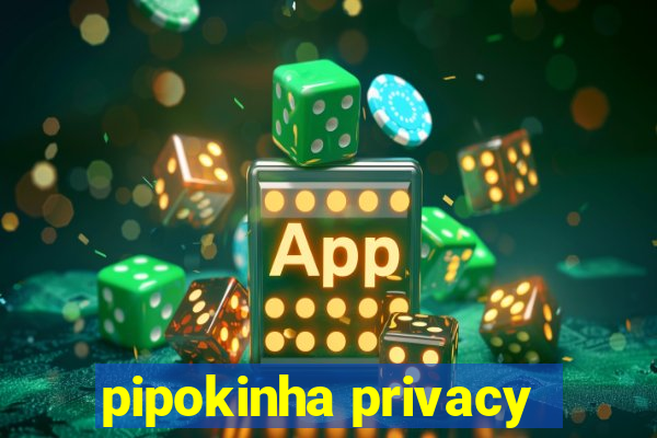 pipokinha privacy