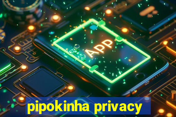 pipokinha privacy