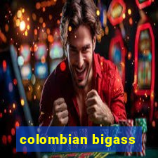 colombian bigass