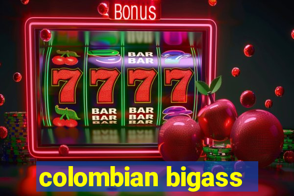 colombian bigass