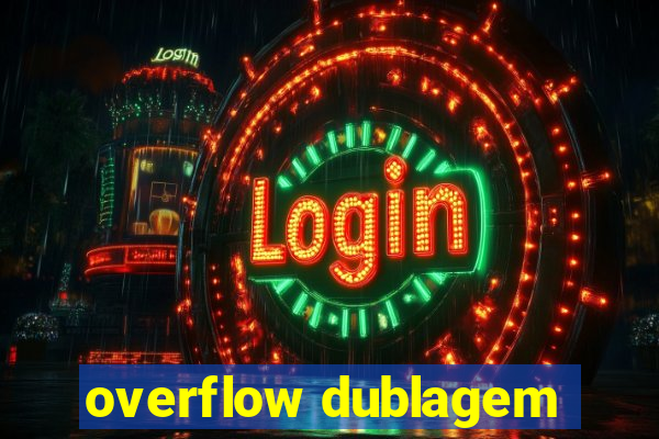 overflow dublagem