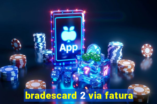 bradescard 2 via fatura