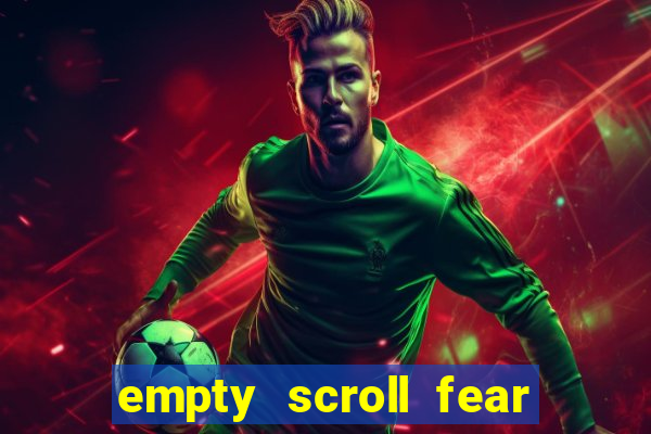 empty scroll fear and hunger best use