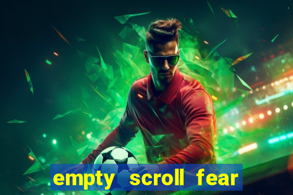 empty scroll fear and hunger best use