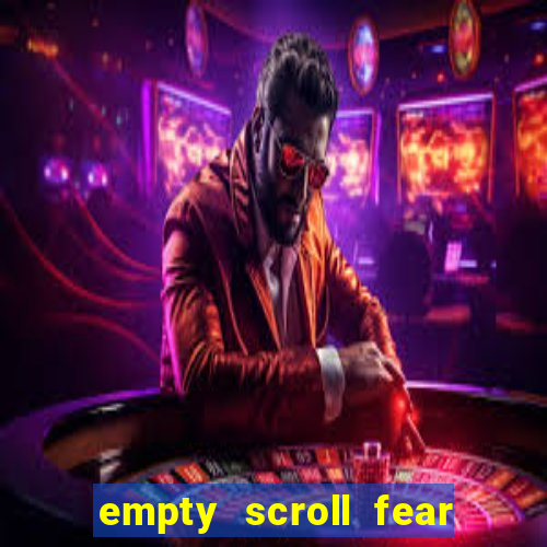 empty scroll fear and hunger best use