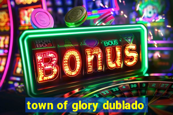 town of glory dublado