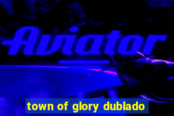 town of glory dublado