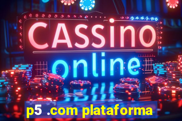 p5 .com plataforma