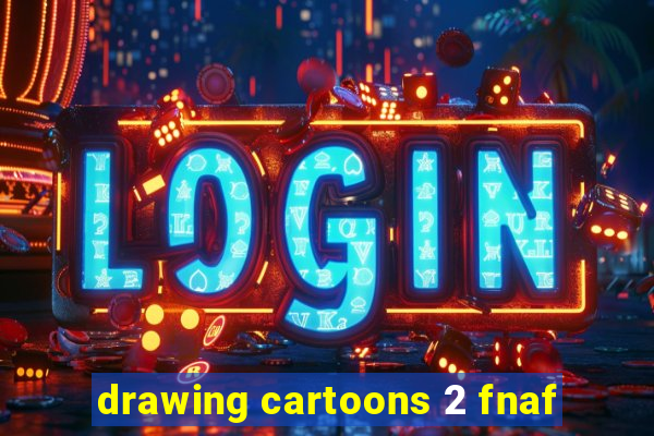 drawing cartoons 2 fnaf