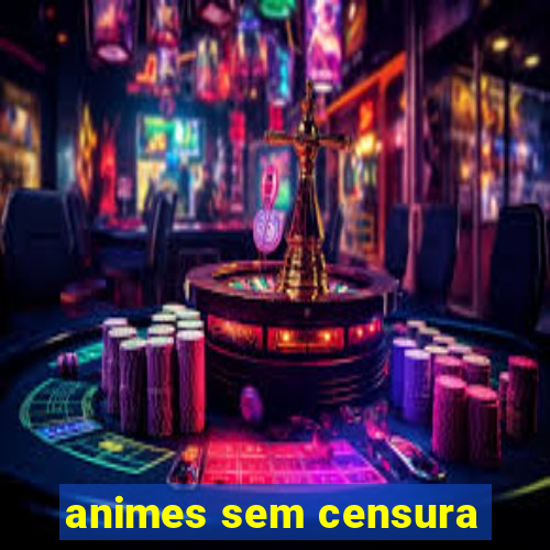 animes sem censura