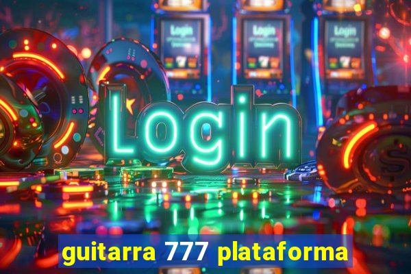 guitarra 777 plataforma