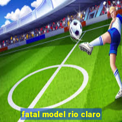 fatal model rio claro