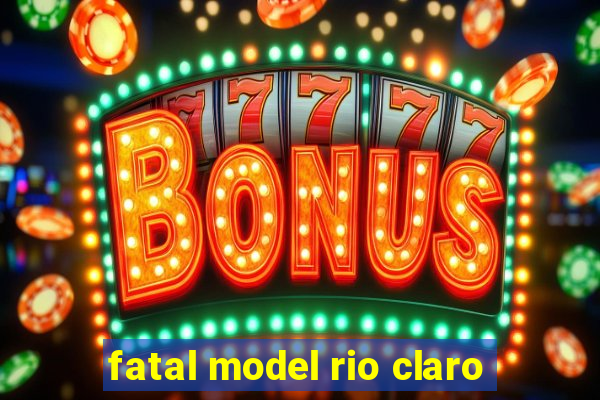 fatal model rio claro