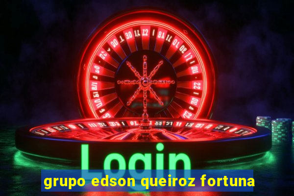 grupo edson queiroz fortuna