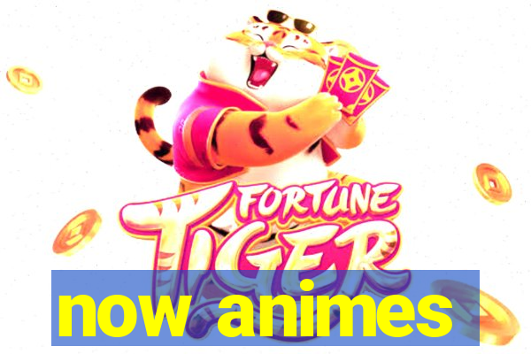 now animes