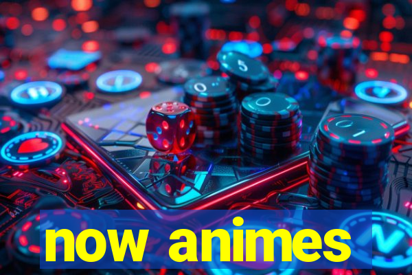 now animes