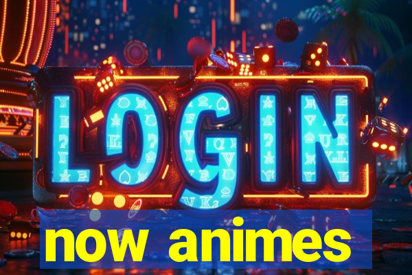 now animes