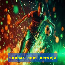 sonhar com cerveja jogo do bicho